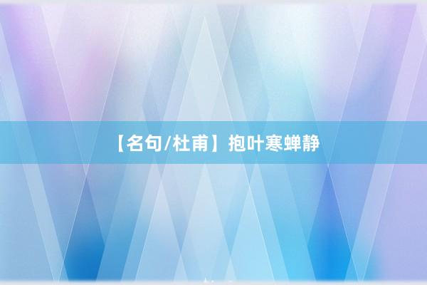 【名句/杜甫】抱叶寒蝉静