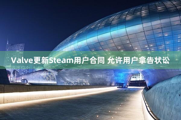 Valve更新Steam用户合同 允许用户拿告状讼