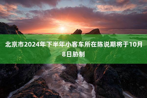 北京市2024年下半年小客车所在陈说期将于10月8日胁制