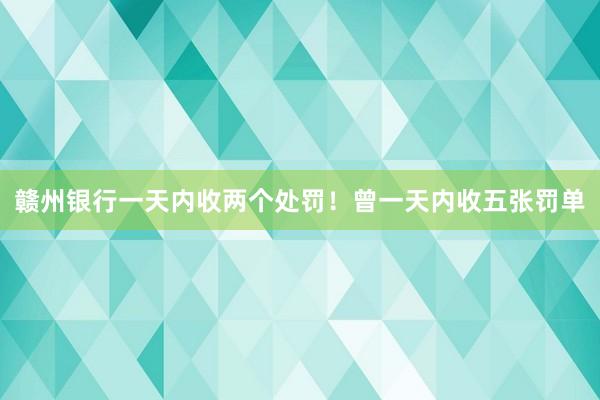 赣州银行一天内收两个处罚！曾一天内收五张罚单