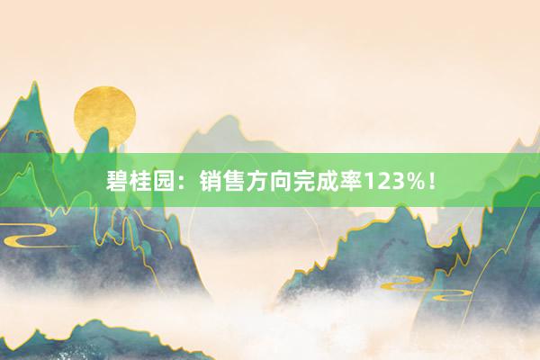 碧桂园：销售方向完成率123%！