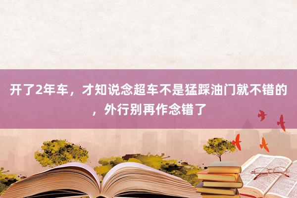 开了2年车，才知说念超车不是猛踩油门就不错的，外行别再作念错了