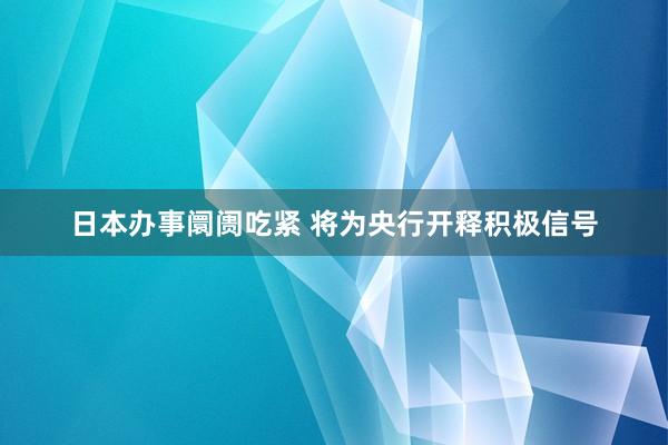 日本办事阛阓吃紧 将为央行开释积极信号