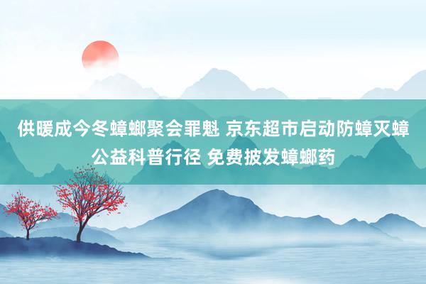 供暖成今冬蟑螂聚会罪魁 京东超市启动防蟑灭蟑公益科普行径 免费披发蟑螂药