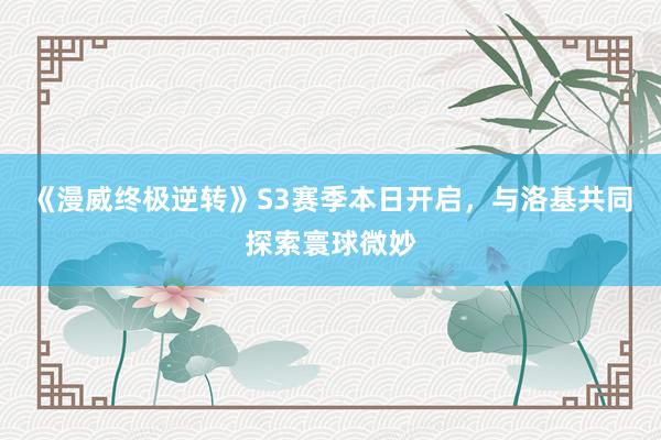 《漫威终极逆转》S3赛季本日开启，与洛基共同探索寰球微妙