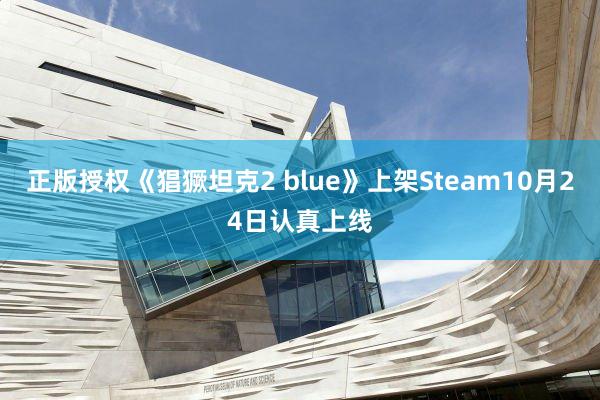 正版授权《猖獗坦克2 blue》上架Steam10月24日认真上线