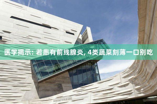 医学揭示: 若患有前线腺炎, 4类蔬菜刻薄一口别吃