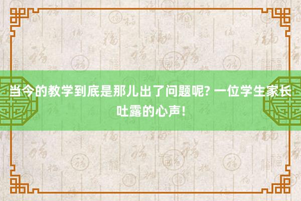 当今的教学到底是那儿出了问题呢? 一位学生家长吐露的心声!